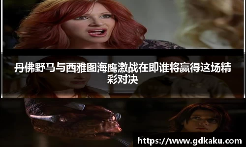 丹佛野马与西雅图海鹰激战在即谁将赢得这场精彩对决